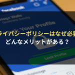 プライバシーポリシーはなぜ必要？ どんなメリットがある？