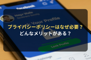 プライバシーポリシーはなぜ必要？ どんなメリットがある？