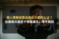 個人情報保護法違反の罰則とは？ 従業員の違反や情報漏えい等を解説