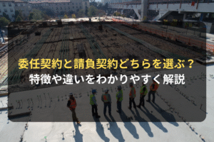 委任契約と請負契約どちらを選ぶ？ 特徴や違いをわかりやすく解説