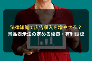 法律知識で広告収入を増やせる？ 景品表示法の定める優良・有利誤認