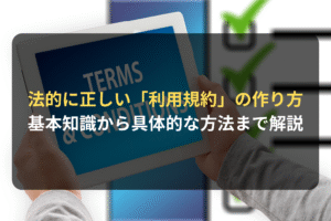 法的に正しい「利用規約」の作り方 基本知識から具体的な方法まで解説