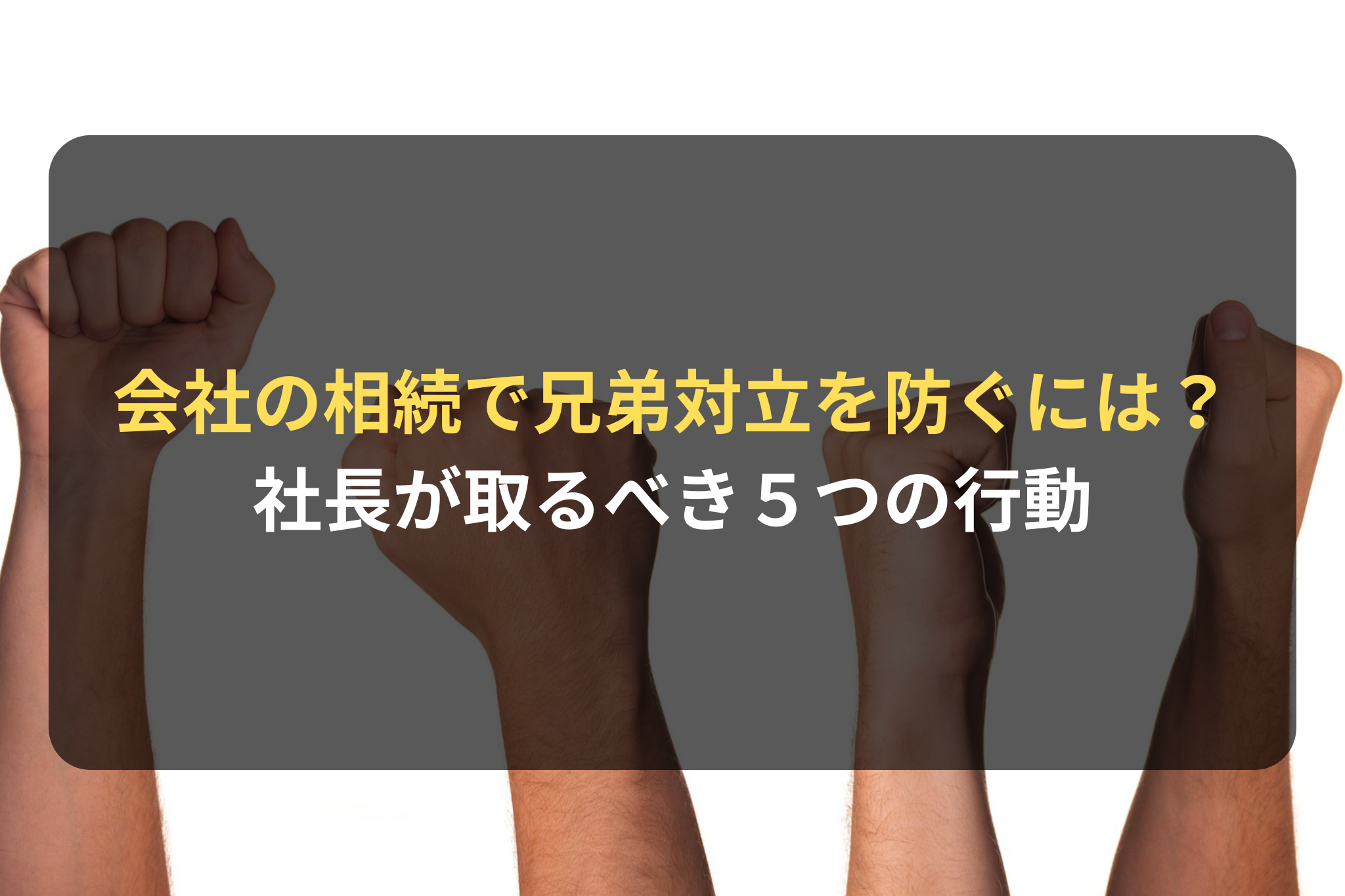 会社の相続で兄弟対立を防ぐには？ 社長が取るべき５つの行動