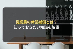 従業員の休業補償とは？ 知っておきたい知識を解説