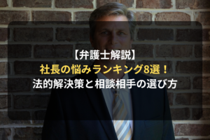 【弁護士解説】 社長の悩みランキング8選！ 法的解決策と相談相手の選び方