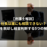 【弁護士解説】社長は誰にも相談できない？孤独を脱却し意思決定を加速させる5つの解決策と相談相手の選び方