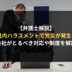 【弁護士解説】ハラスメントで労災になる？ハラスメント発生時にとるべき会社の対応と労災認定の基準についてわかりやすく解説